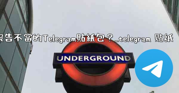 如何報告不當的Telegram貼紙包？_telegram 贴纸