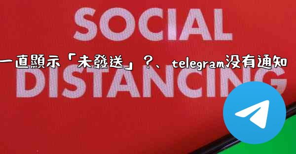 Telegram為什麼我發送的消息一直顯示「未發送」？、telegram没有通知