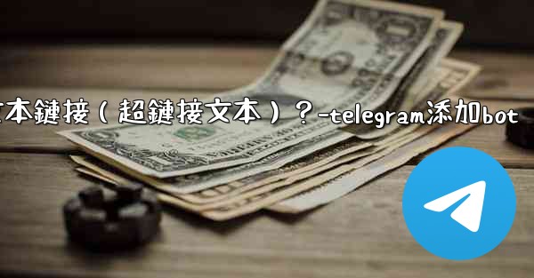 Telegram如何創建可點擊的文本鏈接（超鏈接文本）？-telegram添加bot