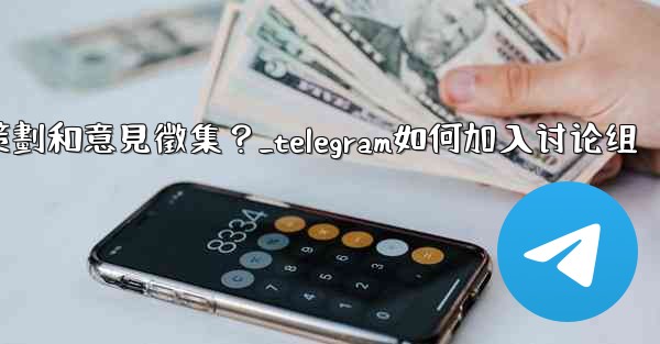 如何利用Telegram的投票功能進行活動策劃和意見徵集？_telegram如何加入讨论组