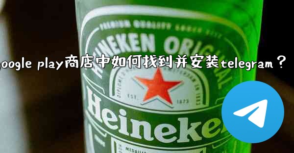 在Google Play商店中如何找到並安裝Telegram？、在google play商店中如何找到并安装telegram？