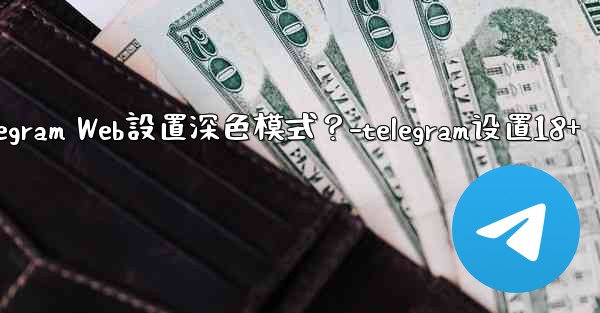 如何為Telegram Web設置深色模式？-telegram设置18+