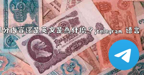 Telegram切換語言後，部分內容還是英文是為什麼？;telegram 语言