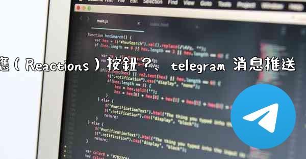 如何為Telegram頻道消息添加反應（Reactions）按鈕？、telegram 消息推送