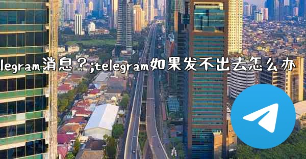 如何重新發送一條發送失敗的Telegram消息？;telegram如果发不出去怎么办