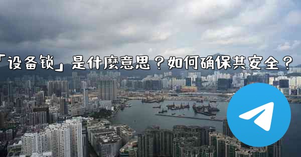 Telegram秘密聊天的「設備鎖」是什麼意思？如何確保其安全？_telegram秘密聊天的「设备锁」是什麼意思？如何确保其安全？