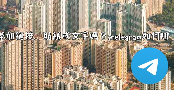 Telegram可以在「故事」中添加鏈接、貼紙或文字嗎？;telegram如何用