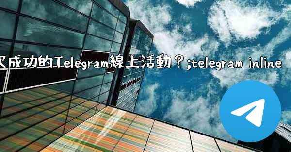如何策劃一次成功的Telegram線上活動？;telegram inline