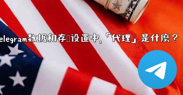 Telegram數據和存儲設置中，「代理」是什麼？;telegram数据和存储设置中,「代理」是什麼？
