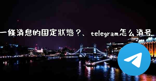 Telegram如何取消一條消息的固定狀態？、telegram怎么消号