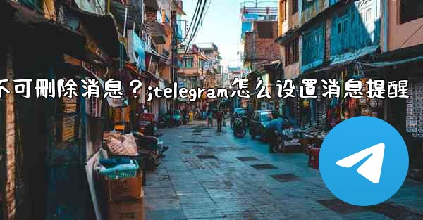 如何設置Telegram管理員權限，比如允許其 pin 消息但不可刪除消息？;telegram怎么设置消息提醒