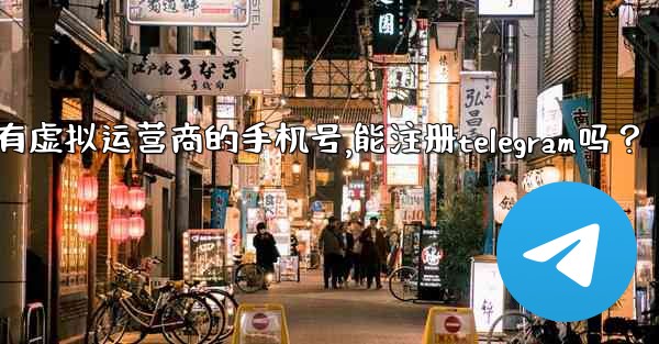 我只有虛擬運營商的手機號，能註冊Telegram嗎？,我只有虚拟运营商的手机号,能注册telegram吗？