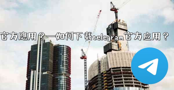 如何下載Telegram官方應用？—如何下载telegram官方应用？