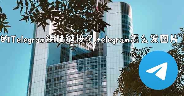 如何發送一個可點擊的Telegram網址鏈接？,telegram怎么发图片