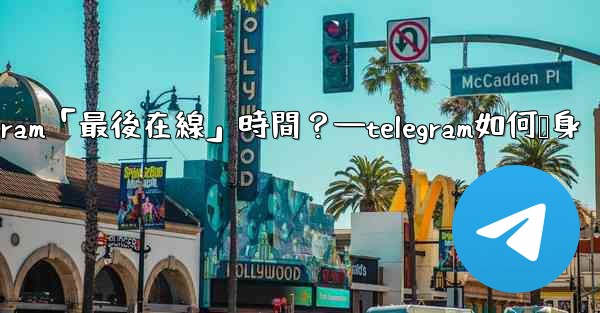 如何隱藏我的Telegram「最後在線」時間？—telegram如何隐身