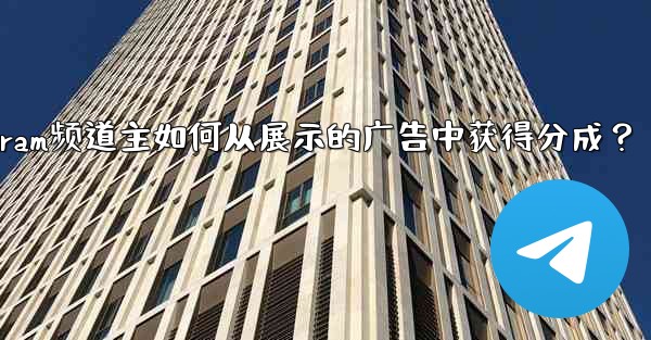 Telegram頻道主如何從展示的廣告中獲得分成？-telegram频道主如何从展示的广告中获得分成？