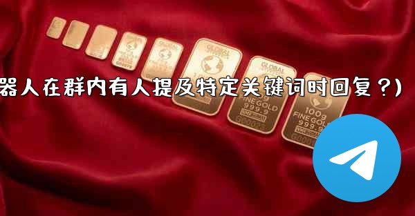 如何設置Telegram機器人在群內有人提及特定關鍵詞時回复？(如何设置telegram机器人在群内有人提及特定关键词时回复？)