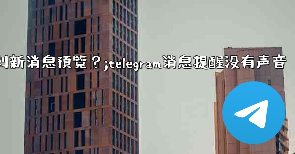 為什麼在Telegram消息列表看不到新消息預覽？;telegram消息提醒没有声音