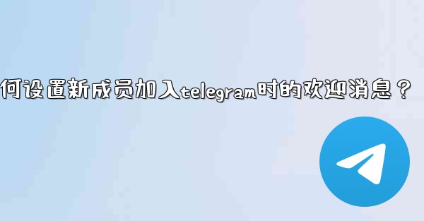如何設置新成員加入Telegram時的歡迎消息？,如何设置新成员加入telegram时的欢迎消息？