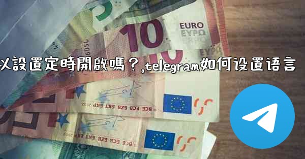 Telegram深色模式可以設置定時開啟嗎？,telegram如何设置语言