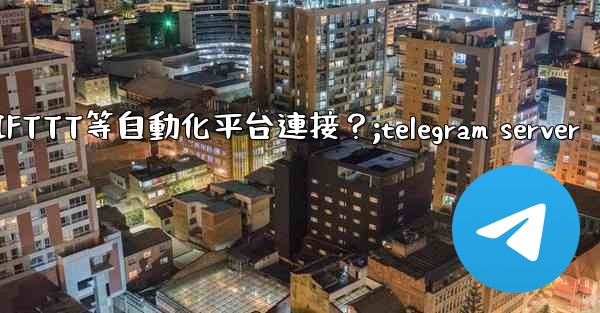 如何將Telegram與IFTTT等自動化平台連接？;telegram server