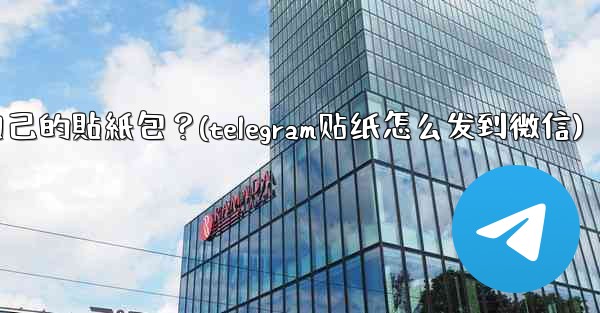 Telegram如何製作和分享我自己的貼紙包？(telegram贴纸怎么发到微信)