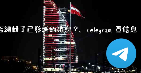 Telegram如何知道對方是否編輯了已發送的消息？、telegram 查信息