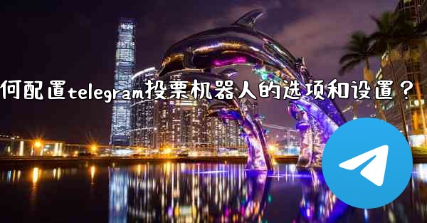 如何配置Telegram投票機器人的選項和設置？-如何配置telegram投票机器人的选项和设置？