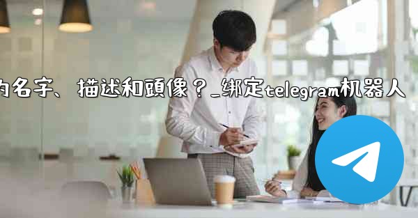 Telegram如何通過 BotFather 設置機器人的名字、描述和頭像？_绑定telegram机器人