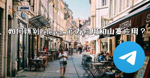 如何辨別Telegram官方應用和山寨應用？、如何辨别telegram官方应用和山寨应用？