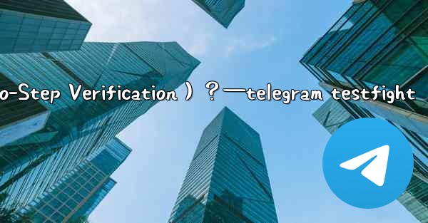 Telegram如何開啟兩步驗證（Two-Step Verification）？—telegram testfight