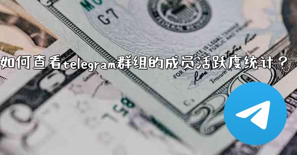 如何查看Telegram群組的成員活躍度統計？—如何查看telegram群组的成员活跃度统计？
