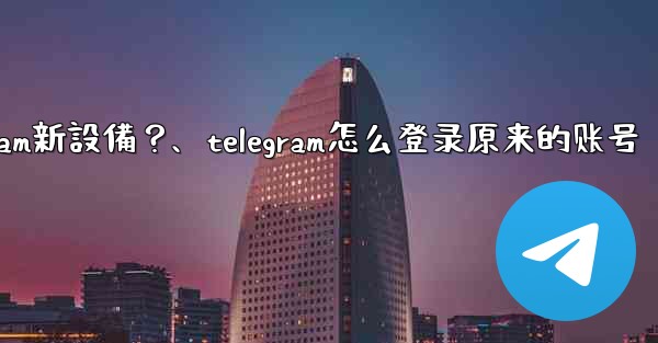 <b>沒有舊設備確認，如何強制登入Telegram新設備？、telegram怎么登录原来的账号</b>