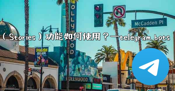 Telegram的「故事」（Stories）功能如何使用？—telegram bots