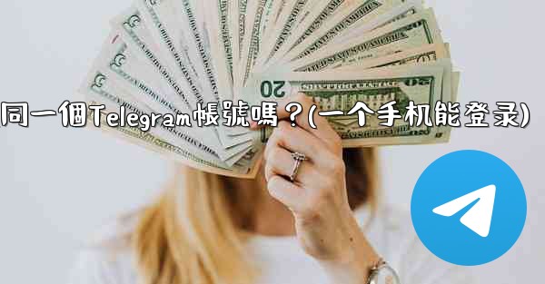我可以在多個手機上同時登入同一個Telegram帳號嗎？(一个手机能登录)