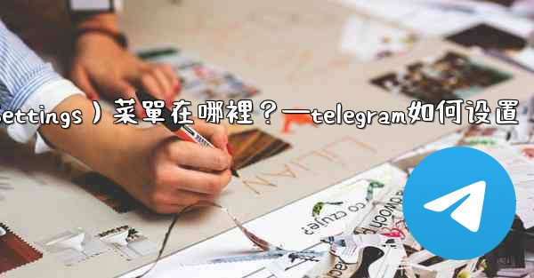 Telegram設置（Settings）菜單在哪裡？—telegram如何设置