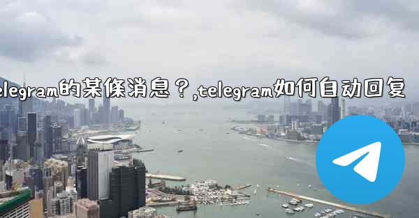 如何回复特定Telegram的某條消息？,telegram如何自动回复