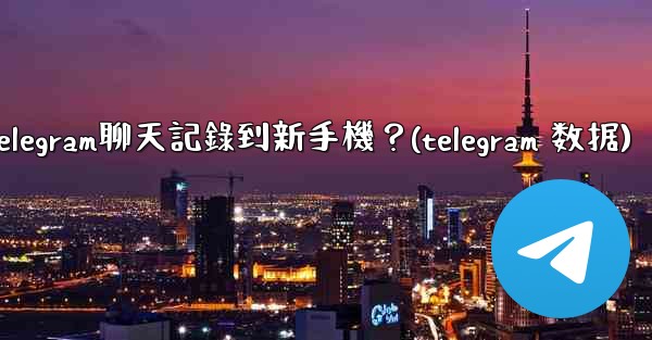 如何手動遷移Telegram聊天記錄到新手機？(telegram 数据)