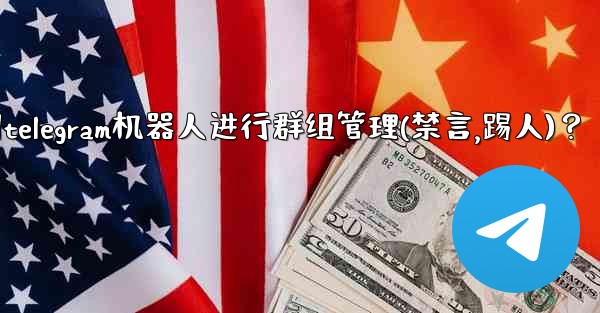 如何使用Telegram機器人進行群組管理（禁言、踢人）？-如何使用telegram机器人进行群组管理(禁言,踢人)？