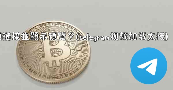 Telegram如何分享一個YouTube視頻鏈接並顯示預覽？(telegram视频加载太慢)