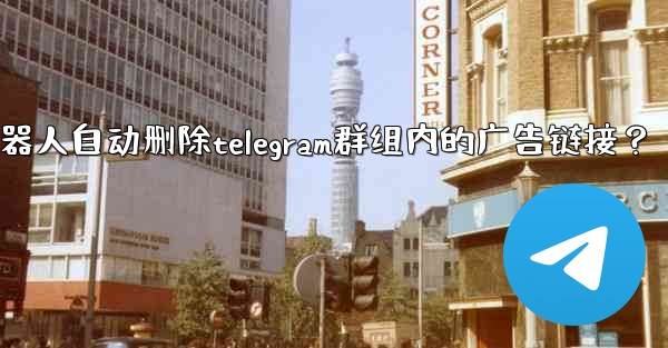 如何用機器人自動刪除Telegram群組內的廣告鏈接？;如何用机器人自动删除telegram群组内的广告链接？