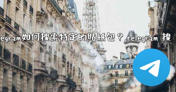 Telegram如何搜索特定的貼紙包？,telegram 搜