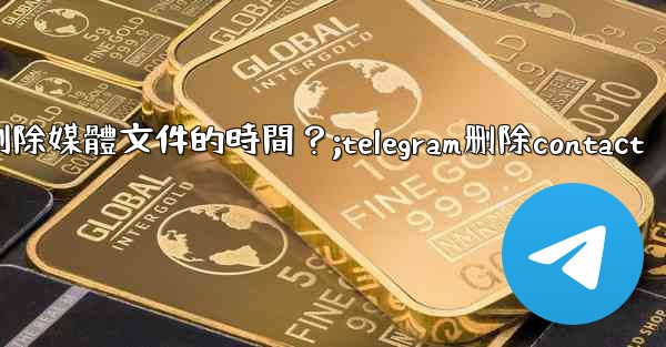 如何設置Telegram自動刪除媒體文件的時間？;telegram删除contact