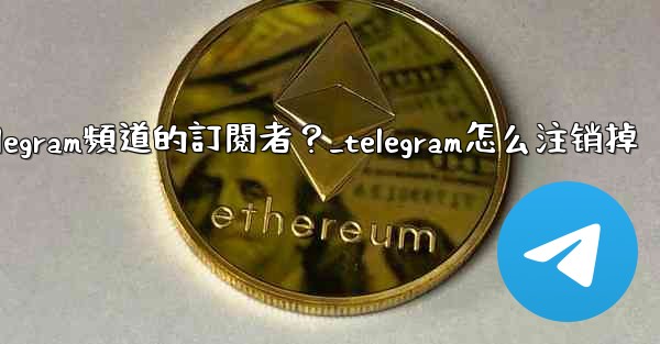 如何移除Telegram頻道的訂閱者？_telegram怎么注销掉