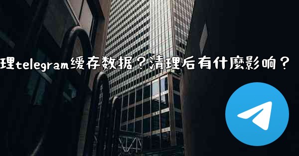 如何清理Telegram緩存數據？清理後有什麼影響？;如何清理telegram缓存数据？清理后有什麼影响？