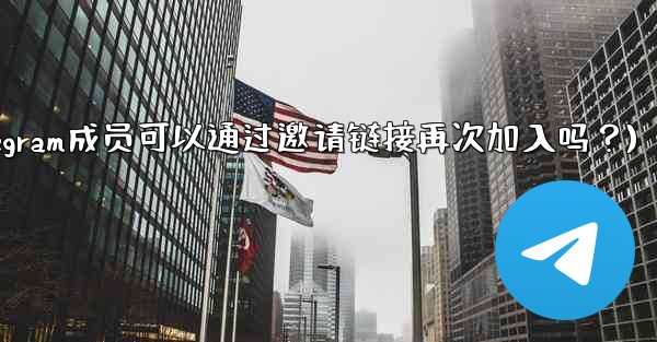 被封禁的Telegram成員可以通過邀請鏈接再次加入嗎？(被封禁的telegram成员可以通过邀请链接再次加入吗？)