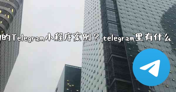 有哪些成功的Telegram小程序案例？,telegram里有什么