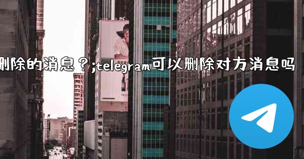 <b>Telegram如何撤銷（Undo）一個剛剛刪除的消息？;telegram可以删除对方消息吗</b>