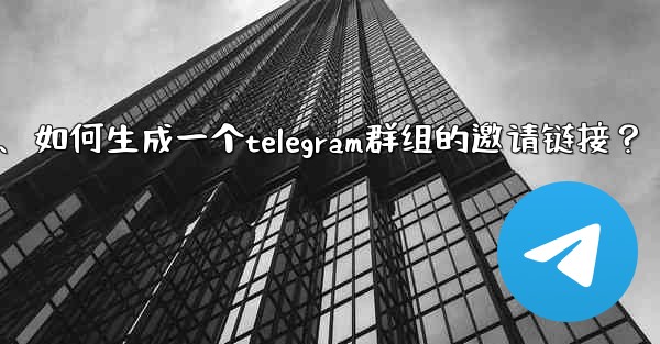 如何生成一個Telegram群組的邀請鏈接？、如何生成一个telegram群组的邀请链接？