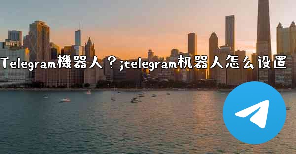 如何找到和使用一個Telegram機器人？;telegram机器人怎么设置